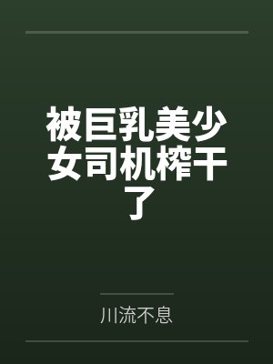 被巨乳美少女司机榨干了