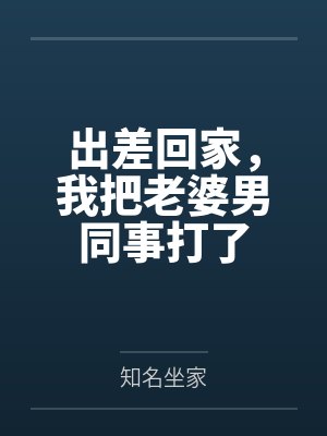 出差回家,我把老婆男同事打了