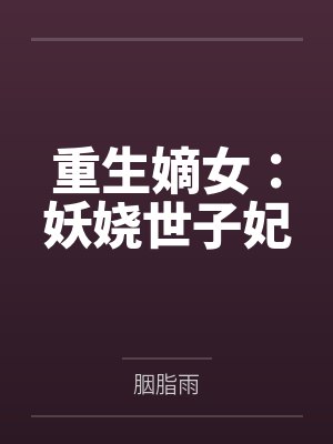 重生嫡女:妖娆世子妃百度云笔趣阁