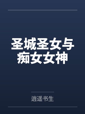 圣城圣女与痴女女神笔趣阁无弹窗