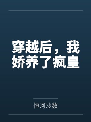 穿越后,我娇养了疯皇by恒河沙数笔趣阁无弹窗