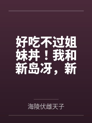 好吃不过姐妹丼!我和新岛冴,新岛真姐妹的纯爱二三事!
