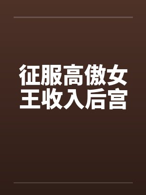 征服高傲女王收入后宫