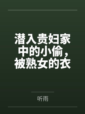 潜入贵妇家中的小偷,被熟女的衣物囚笼榨取殆尽