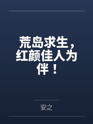 荒岛求生,红颜佳人为伴!by安之