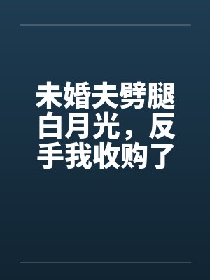 未婚夫劈腿白月光,反手我收购了他家公司